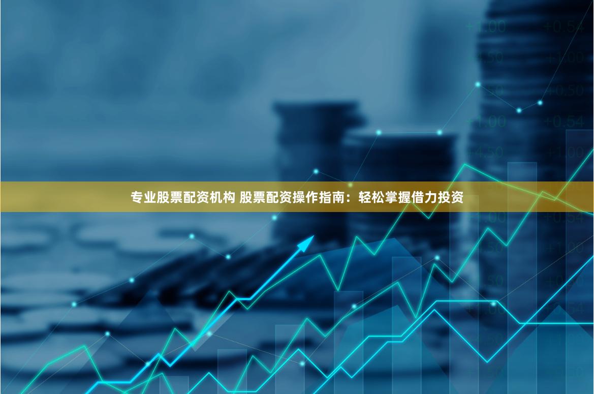專業股票配資機構 股票配資操作指南：輕松掌握借力投資