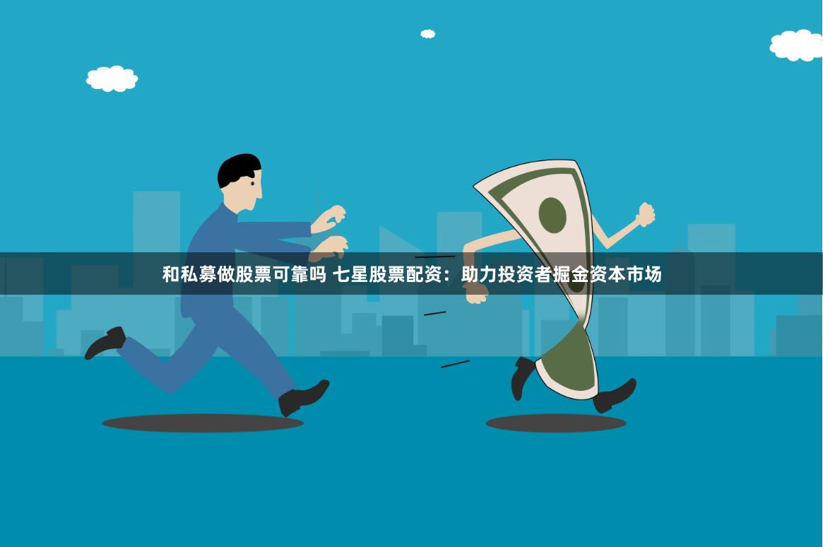 和私募做股票可靠嗎 七星股票配資：助力投資者掘金資本市場