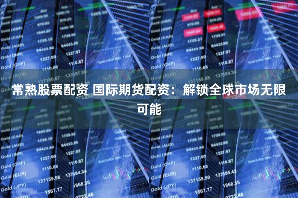 常熟股票配資 國際期貨配資：解鎖全球市場無限可能
