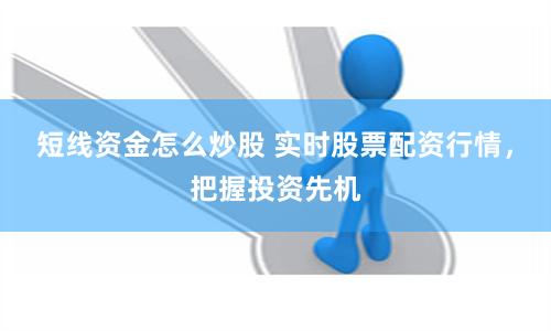 短線資金怎么炒股 實時股票配資行情，把握投資先機