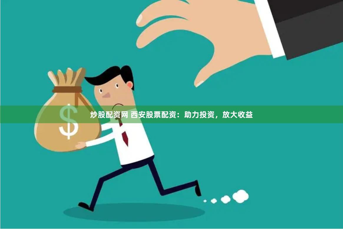 炒股配資網 西安股票配資：助力投資，放大收益