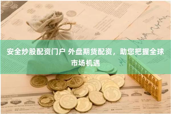 安全炒股配資門戶 外盤期貨配資，助您把握全球市場機遇