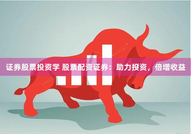 證券股票投資學 股票配資證券：助力投資，倍增收益