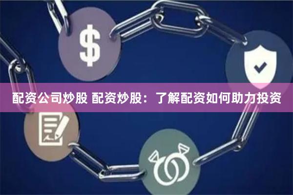 配資公司炒股 配資炒股：了解配資如何助力投資
