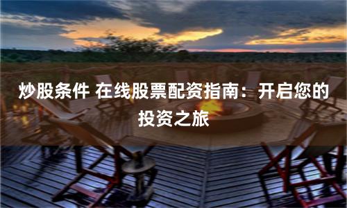 炒股條件 在線股票配資指南：開(kāi)啟您的投資之旅