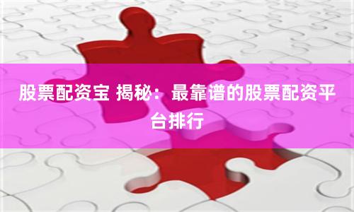 股票配資寶 揭秘：最靠譜的股票配資平臺(tái)排行