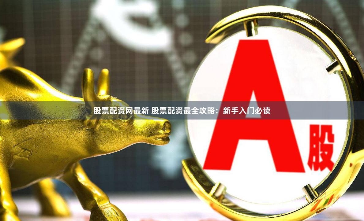 股票配資網(wǎng)最新 股票配資最全攻略：新手入門必讀
