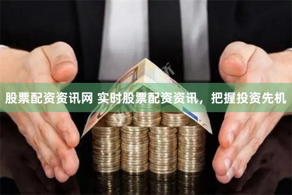 股票配資資訊網(wǎng) 實(shí)時(shí)股票配資資訊，把握投資先機(jī)