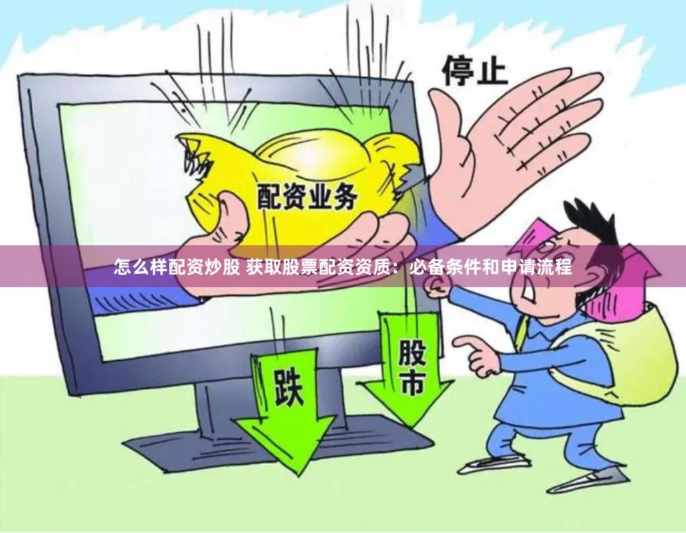 怎么樣配資炒股 獲取股票配資資質(zhì)：必備條件和申請(qǐng)流程