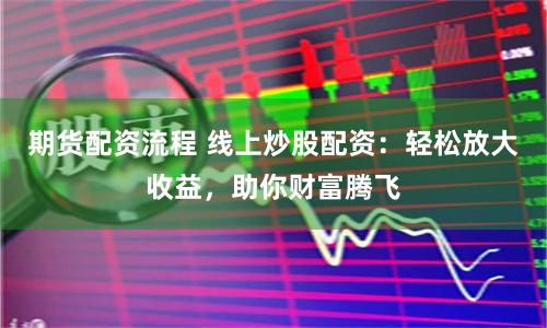期貨配資流程 線上炒股配資：輕松放大收益，助你財(cái)富騰飛