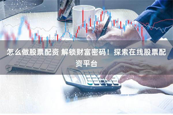 怎么做股票配資 解鎖財(cái)富密碼！探索在線股票配資平臺(tái)