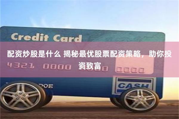配資炒股是什么 揭秘最優(yōu)股票配資策略，助你投資致富
