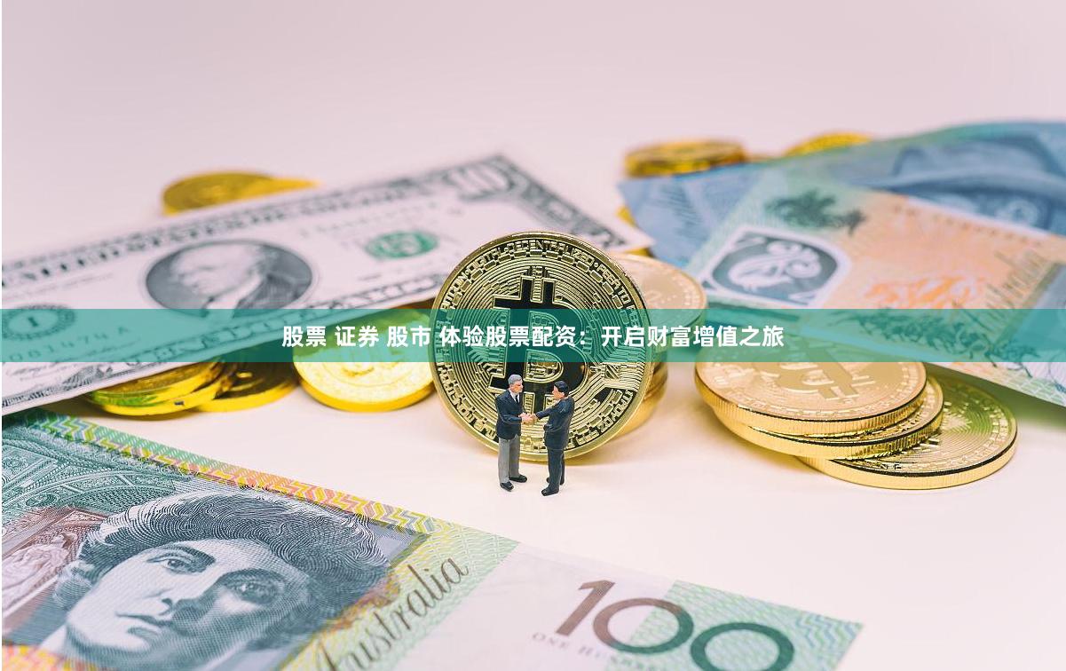 股票 證券 股市 體驗(yàn)股票配資：開啟財(cái)富增值之旅