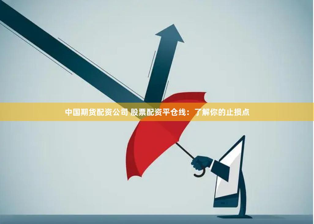 中國(guó)期貨配資公司 股票配資平倉(cāng)線：了解你的止損點(diǎn)